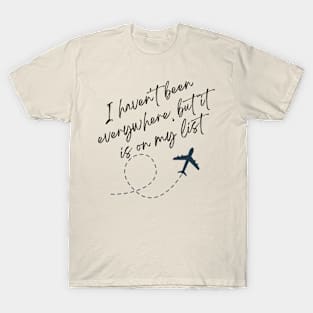 I haven't been everywhere but it is on my list T-Shirt